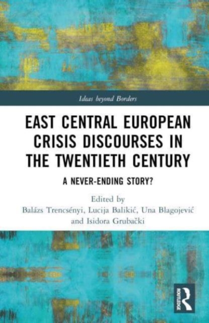 East Central European Crisis Discourses in the Twentieth Century : A Never-Ending Story?, Hardback Book