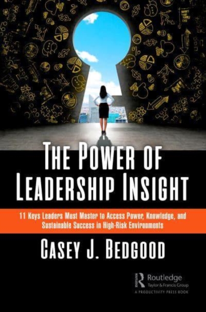 The Power of Leadership Insight : 11 Keys Leaders Must Master to Access Power, Knowledge, and Sustainable Success in High-Risk Environments, Hardback Book