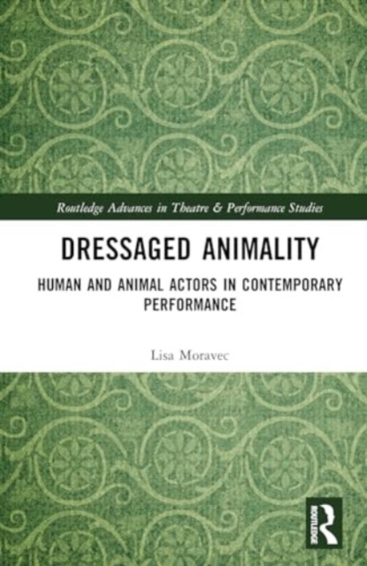 Dressaged Animality : Human and Animal Actors in Contemporary Performance, Hardback Book