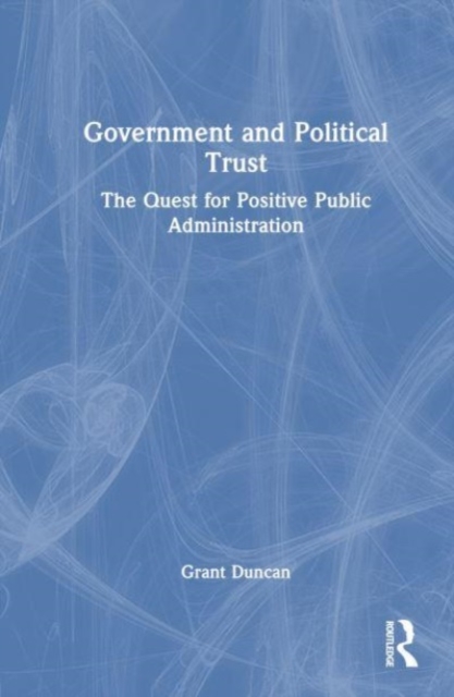 Government and Political Trust : The Quest for Positive Public Administration, Hardback Book