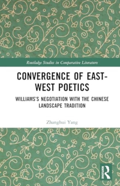 Convergence of East-West Poetics : Williams’s Negotiation with the Chinese Landscape Tradition, Hardback Book