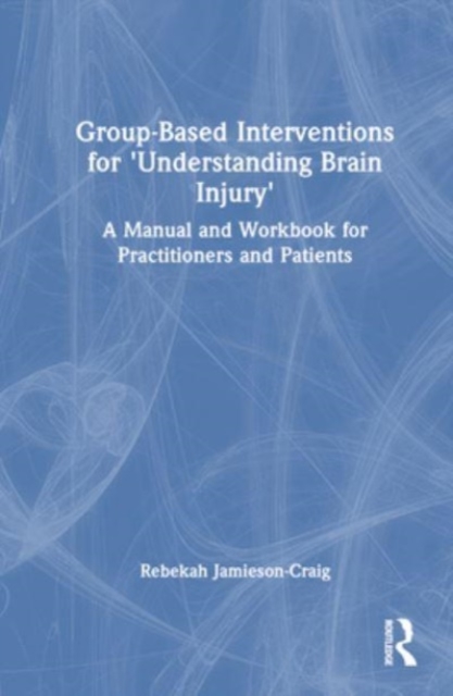 Group-Based Interventions for 'Understanding Brain Injury' : A Manual and Workbook for Practitioners and Patients, Hardback Book