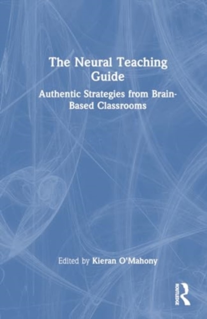 The Neural Teaching Guide : Authentic Strategies from Brain-Based Classrooms, Hardback Book
