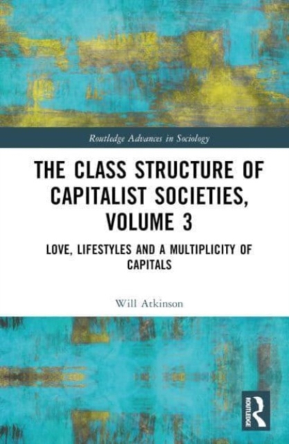 The Class Structure of Capitalist Societies, Volume 3 : Love, Lifestyles and a Multiplicity of Capitals, Hardback Book