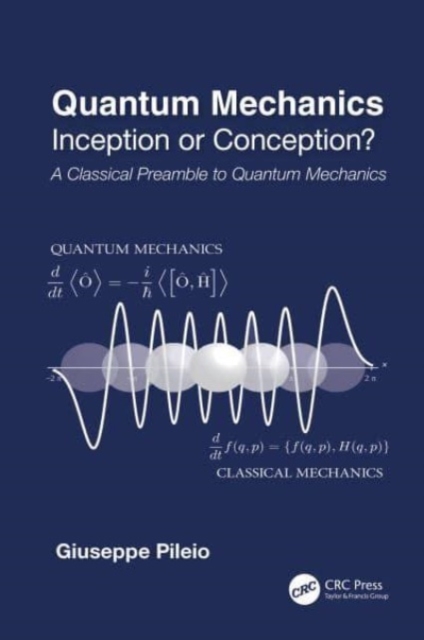 Quantum Mechanics : Inception or Conception? A Classical Preamble to Quantum Mechanics, Hardback Book