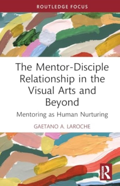 The Mentor-Disciple Relationship in the Visual Arts and Beyond : Mentoring as Human Nurturing, Hardback Book