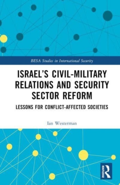 Israel’s Civil-Military Relations and Security Sector Reform : Lessons for Conflict-Affected Societies, Hardback Book