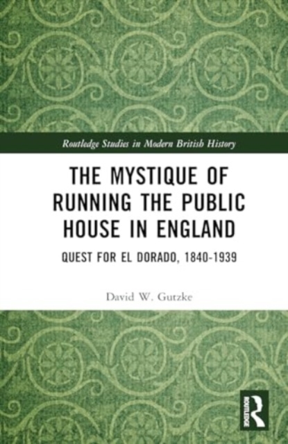 The Mystique of Running the Public House in England : Quest for El Dorado, 1840-1939, Hardback Book