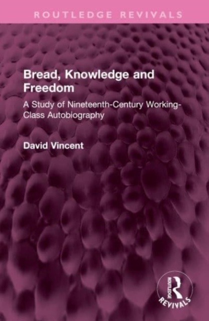 Bread, Knowledge and Freedom : A Study of Nineteenth-Century Working Class Autobiography, Hardback Book