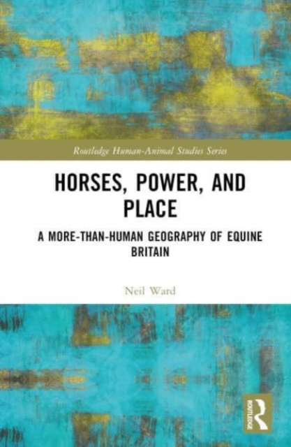 Horses, Power and Place : A More-Than-Human Geography of Equine Britain, Hardback Book