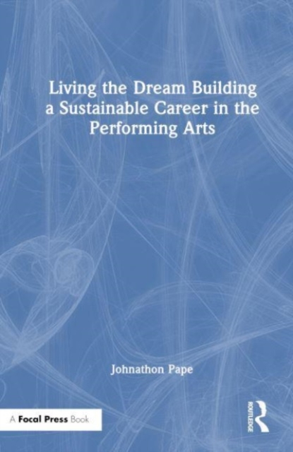 Living the Dream : Building a Sustainable Career in the Performing Arts, Hardback Book