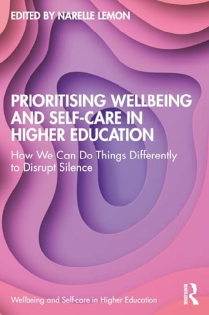 Prioritising Wellbeing and Self-Care in Higher Education : How We Can Do Things Differently to Disrupt Silence, Paperback / softback Book