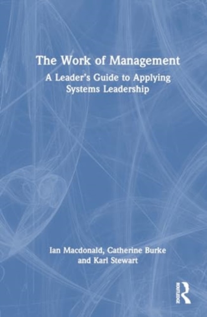 The Work of Management : A Leader’s Guide to Applying Systems Leadership, Paperback / softback Book