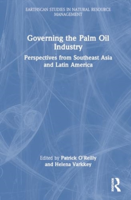 Governing the Palm Oil Industry : Perspectives from Southeast Asia and Latin America, Hardback Book