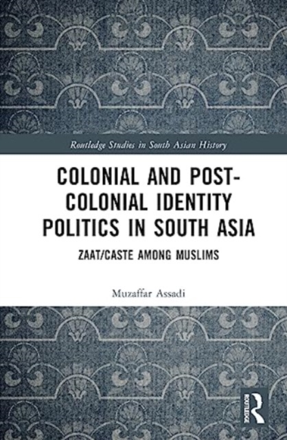 Colonial and Post-Colonial Identity Politics in South Asia : Zaat/Caste Among Muslims, Hardback Book