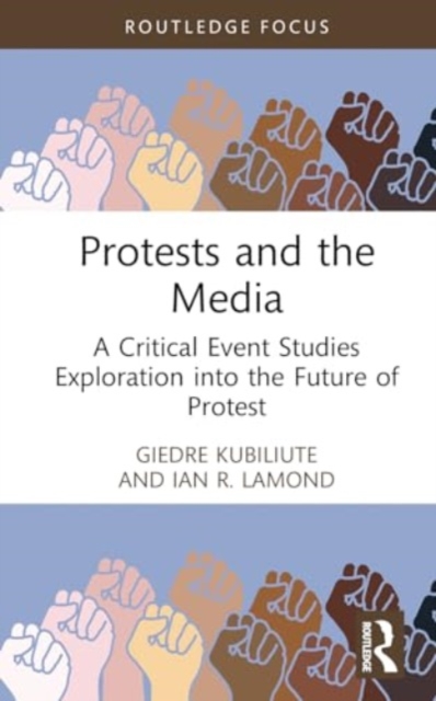 Protests and the Media : A Critical Event Studies Exploration into the Future of Protest, Hardback Book