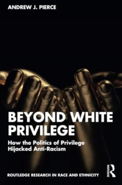 Beyond White Privilege : How the Politics of Privilege Hijacked Anti-Racism, Paperback / softback Book