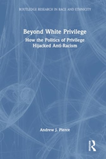 Beyond White Privilege : How the Politics of Privilege Hijacked Anti-Racism, Hardback Book