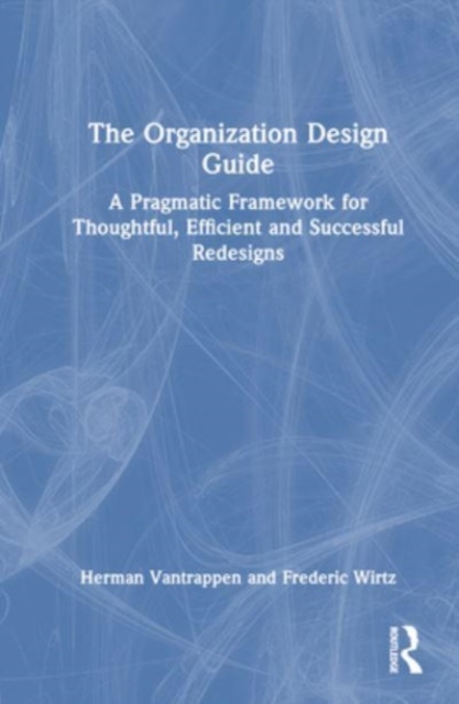The Organization Design Guide : A Pragmatic Framework for Thoughtful, Efficient and Successful Redesigns, Hardback Book