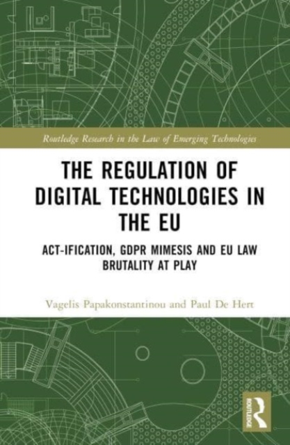 The Regulation of Digital Technologies in the EU : Act-ification, GDPR Mimesis and EU Law Brutality at Play, Hardback Book