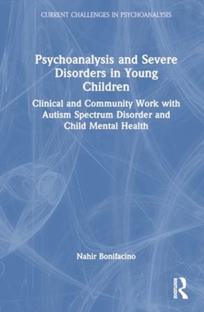 Psychoanalysis and Severe Disorders in Young Children : Clinical and Community Work with Autism Spectrum Disorder and Child Mental Health, Hardback Book