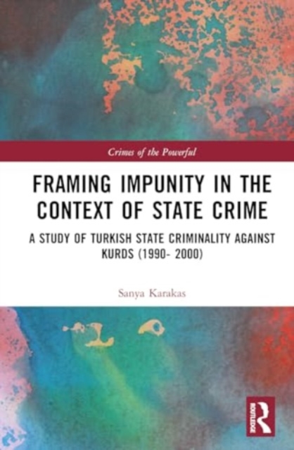 Framing Impunity in the Context of State Crime : A Study of Turkish State Criminality Against Kurds (1990- 2000), Hardback Book
