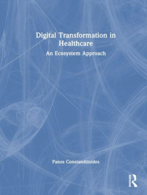 Digital Transformation in Healthcare : An Ecosystem Approach, Hardback Book