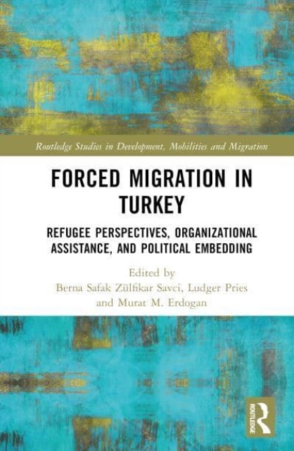 Forced Migration in Turkey : Refugee Perspectives, Organizational Assistance, and Political Embedding, Hardback Book