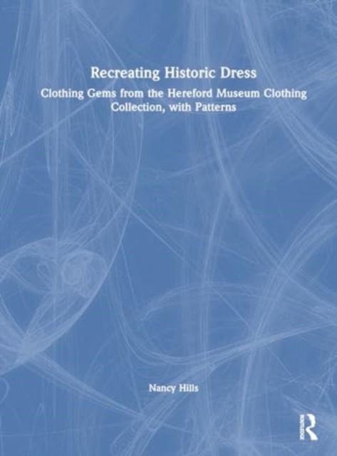 Recreating Historic Dress : Clothing Gems from the Hereford Museum Clothing Collection, with Patterns, Hardback Book