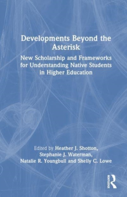 Developments Beyond the Asterisk : New Scholarship and Frameworks for Understanding Native Students in Higher Education, Hardback Book