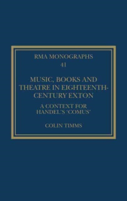 Music, Books and Theatre in Eighteenth-Century Exton : A Context for Handel's ‘Comus’, Hardback Book