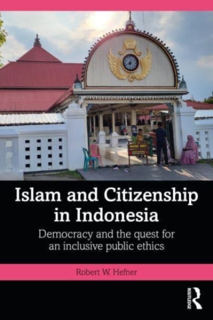 Islam and Citizenship in Indonesia : Democracy and the Quest for an Inclusive Public Ethics, Paperback / softback Book