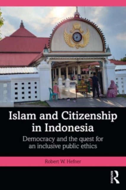 Islam and Citizenship in Indonesia : Democracy and the Quest for an Inclusive Public Ethics, Hardback Book