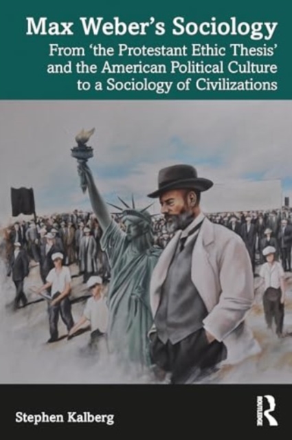 Max Weber’s Sociology : From "the Protestant Ethic Thesis" and the American Political Culture to a Sociology of Civilizations, Paperback / softback Book