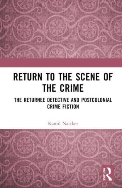 Return to the Scene of the Crime : The Returnee Detective and Postcolonial Crime Fiction, Hardback Book
