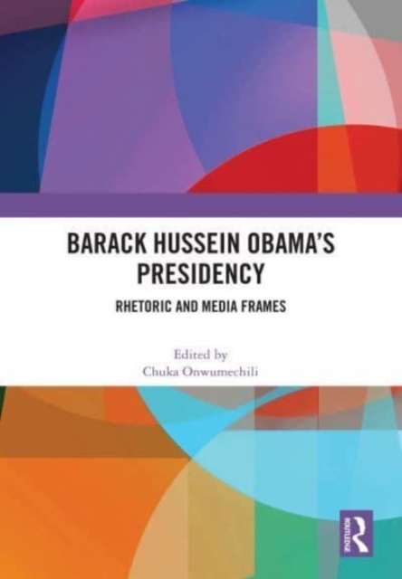 Barack Hussein Obama’s Presidency : Rhetoric and Media Frames, Hardback Book
