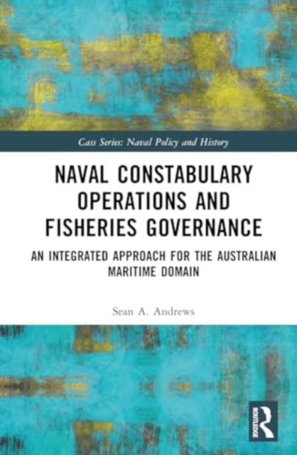 Naval Constabulary Operations and Fisheries Governance : An Integrated Approach for the Australian Maritime Domain, Hardback Book