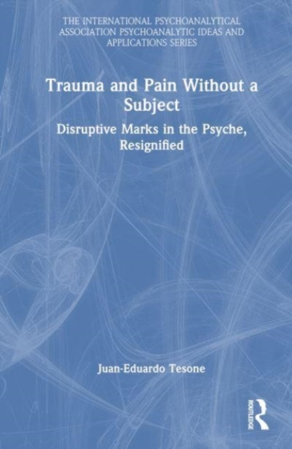Trauma and Pain Without a Subject : Disruptive Marks in the Psyche, Resignified, Hardback Book