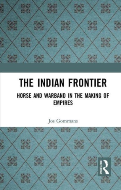 The Indian Frontier : Horse and Warband in the Making of Empires, Paperback / softback Book