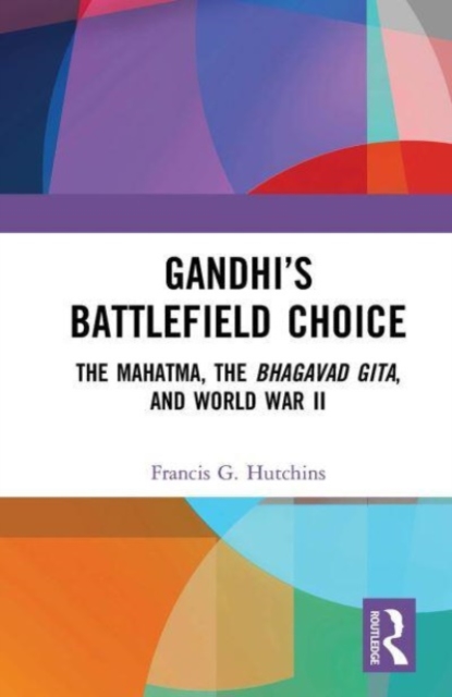 Gandhi’s Battlefield Choice : The Mahatma, The Bhagavad Gita, and World War II, Paperback / softback Book