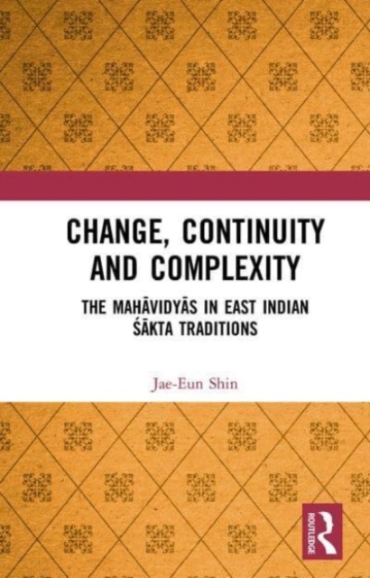 Change, Continuity and Complexity : The Mahavidyas in East Indian Sakta Traditions, Paperback / softback Book
