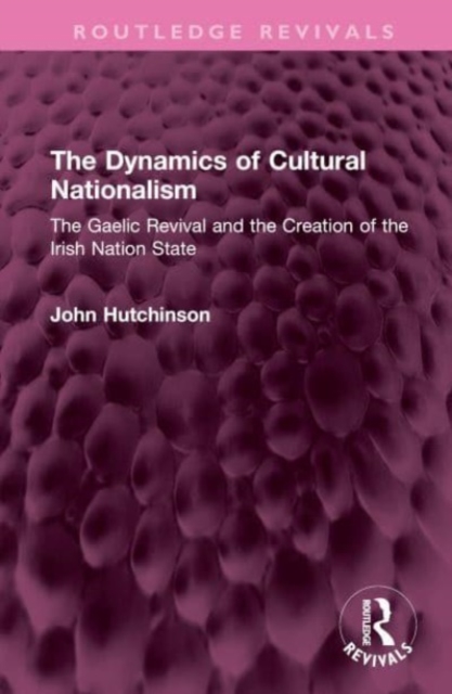 The Dynamics of Cultural Nationalism : The Gaelic Revival and the Creation of the Irish Nation State, Hardback Book