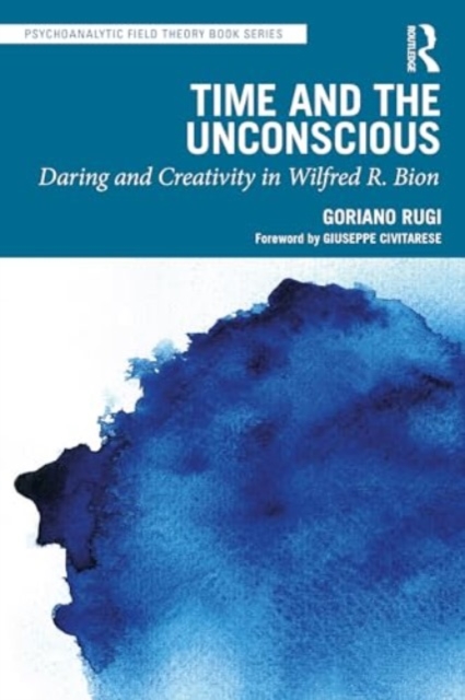 Time and the Unconscious : Daring and Creativity in Wilfred R. Bion, Paperback / softback Book