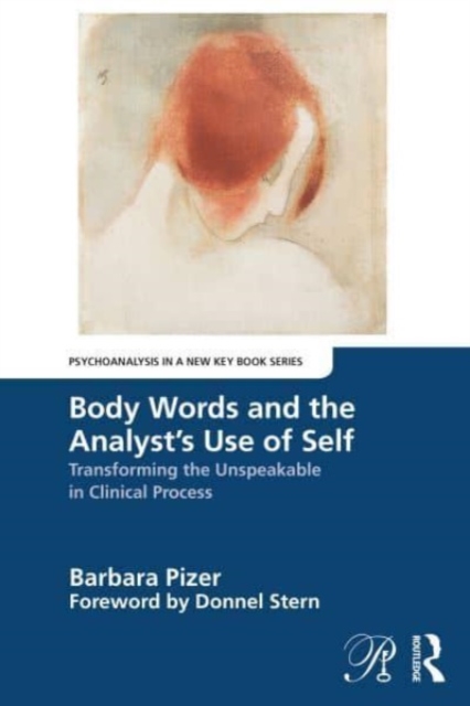 Body Words and the Analyst’s Use of Self : Transforming the Unspeakable in Clinical Process, Paperback / softback Book