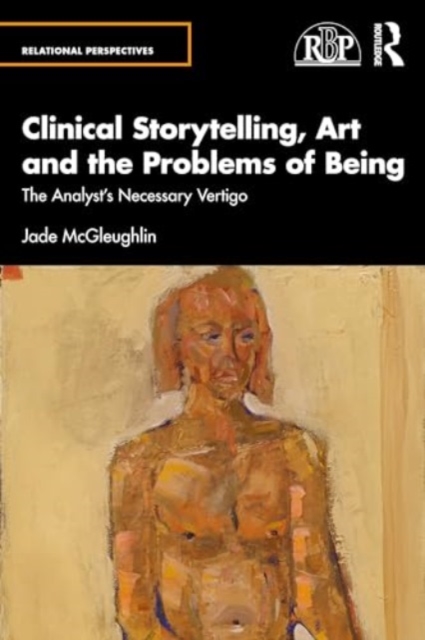 Clinical Storytelling, Art and the Problems of Being : The Analyst's Necessary Vertigo, Paperback / softback Book