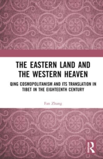 The Eastern Land and the Western Heaven : Qing Cosmopolitanism and its Translation in Tibet in the Eighteenth Century, Hardback Book