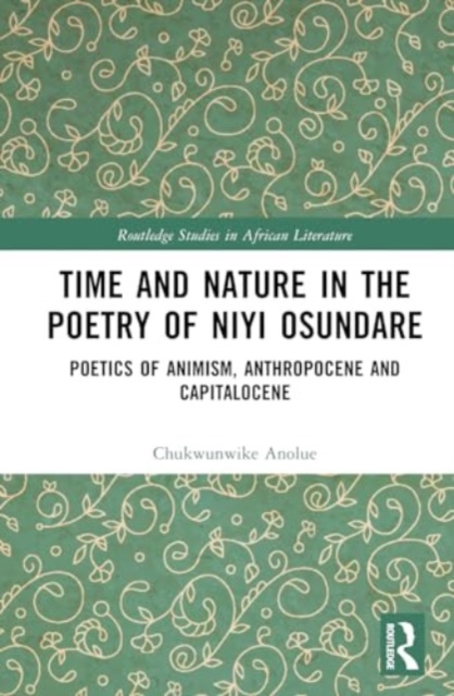 Time and Nature in the Poetry of Niyi Osundare : Poetics of Animism, Anthropocene, and Capitalocene, Hardback Book