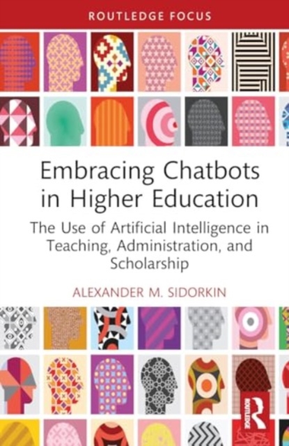 Embracing Chatbots in Higher Education : The Use of Artificial Intelligence in Teaching, Administration, and Scholarship, Hardback Book