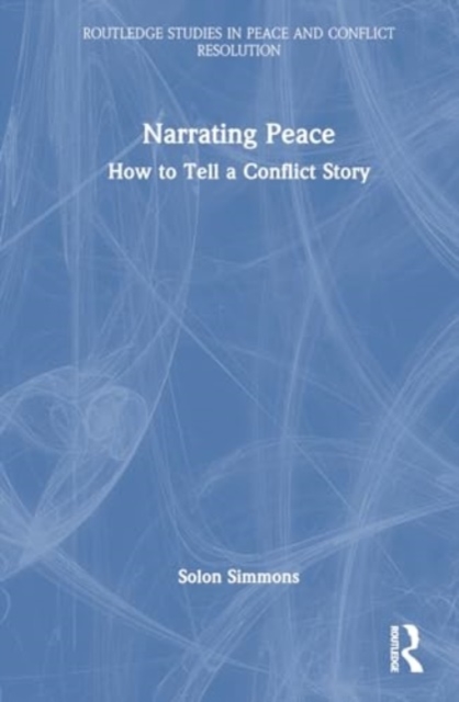 Narrating Peace : How to Tell a Conflict Story, Hardback Book