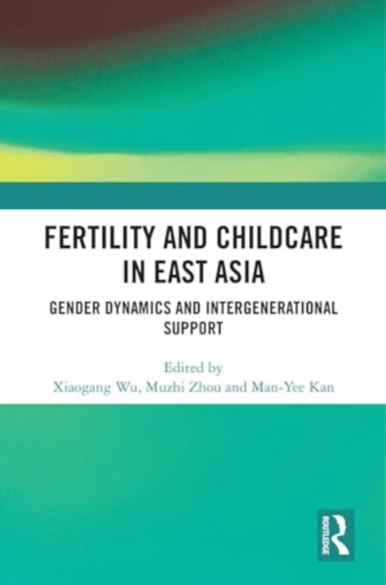 Fertility and Childcare in East Asia : Gender Dynamics and Intergenerational Support, Hardback Book
